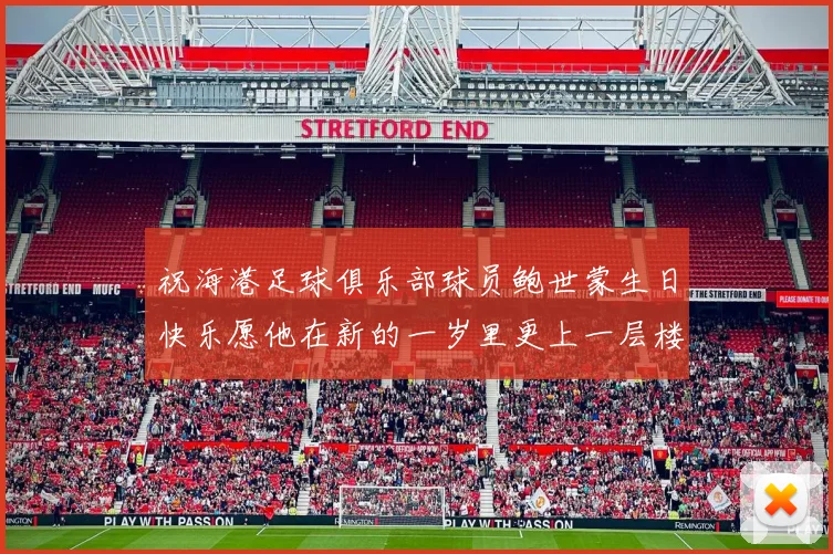 祝海港足球俱乐部球员鲍世蒙生日快乐愿他在新的一岁里更上一层楼