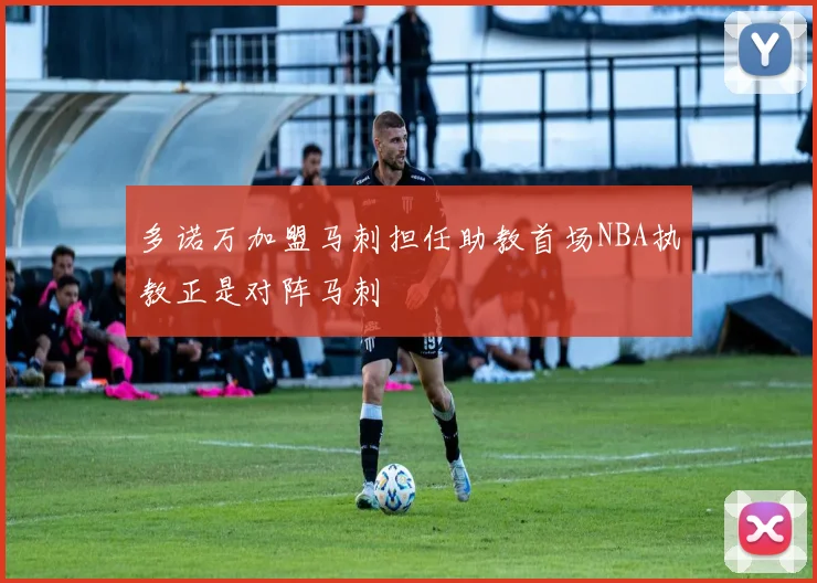 多诺万加盟马刺担任助教首场NBA执教正是对阵马刺
