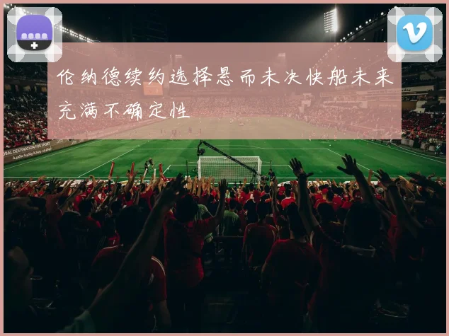 伦纳德续约选择悬而未决快船未来充满不确定性