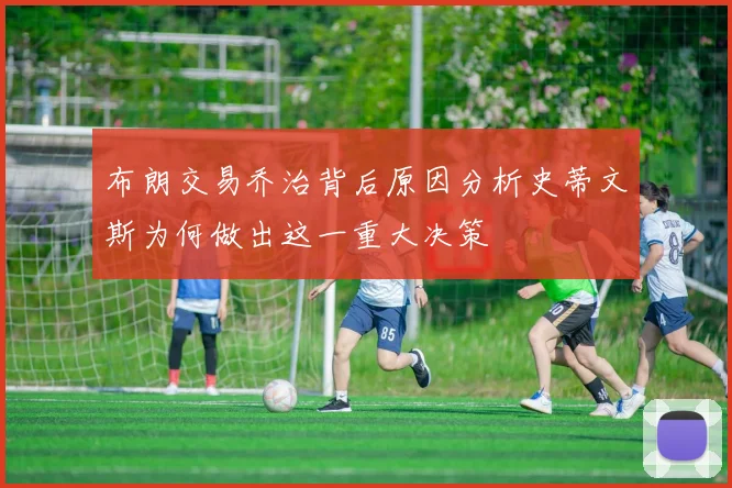 布朗交易乔治背后原因分析史蒂文斯为何做出这一重大决策