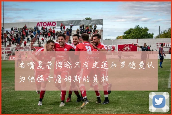 名嘴夏普揭晓只有皮蓬和罗德曼认为他强于詹姆斯的真相
