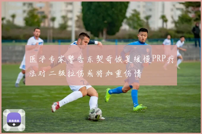 医学专家警告东契奇恢复缓慢PRP疗法对二级拉伤或将加重伤情