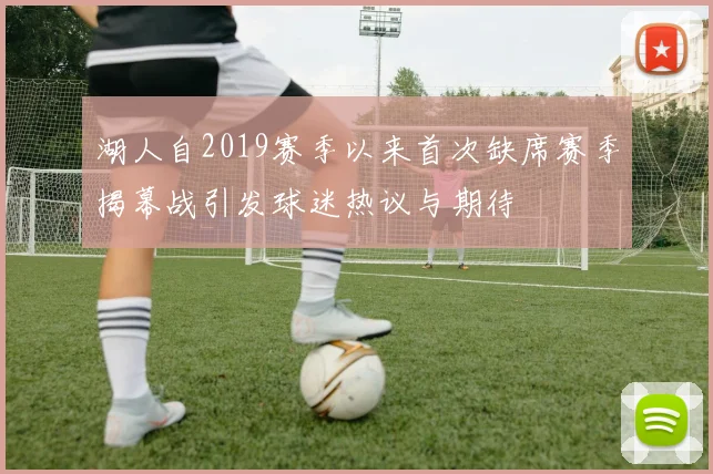 湖人自2019赛季以来首次缺席赛季揭幕战引发球迷热议与期待