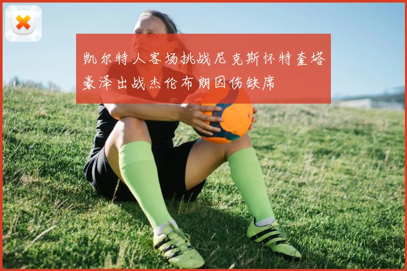 凯尔特人客场挑战尼克斯怀特奎塔豪泽出战杰伦布朗因伤缺席