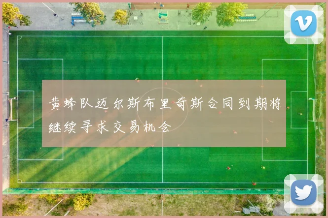 黄蜂队迈尔斯布里奇斯合同到期将继续寻求交易机会