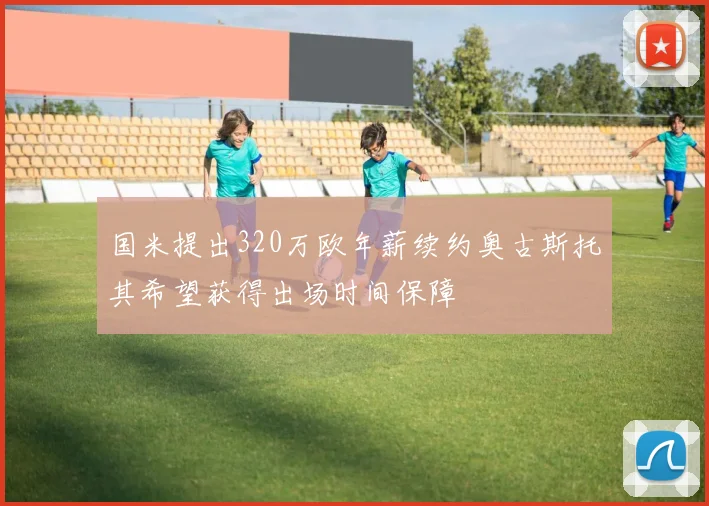 国米提出320万欧年薪续约奥古斯托其希望获得出场时间保障
