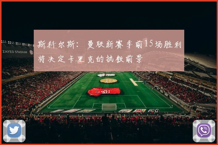 斯科尔斯：曼联新赛季前15场胜利将决定卡里克的执教前景