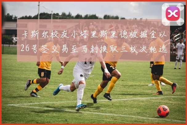 卡斯尔校友小塔里斯里德被掘金以26号签交易至马刺换取三枚次轮选秀权
